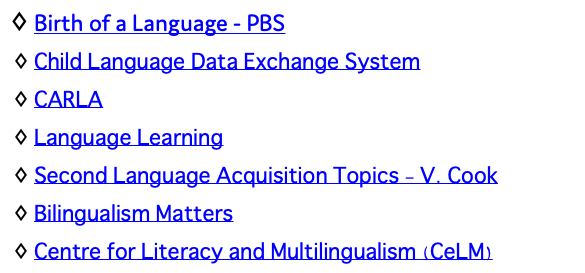 Birth of a Language - PBS Child Language Data Exchange System CARLA Language Learning Second Language Acquisition Topics - V. Cook Bilingualism Matters Centre for Literacy and Multilingualism (CeLM)